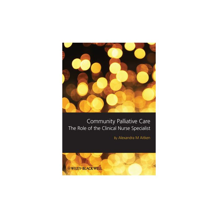 Community Palliative Care: The Role of the Clinical Nurse Specialist  Aitken Sandra  Wiley - Blackwell  9781405180764