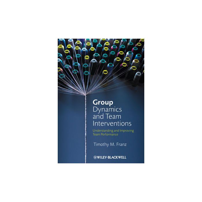 Group Dynamics and Team Interventions: Understanding and Improving Team Performance Franz Timothy M. Wiley - Blackwell 9781405186704 Group Dynamics and Team Interventions: Understanding and Improving Team Performance Franz Timothy M. Wiley - Blackwell 9781405186704
