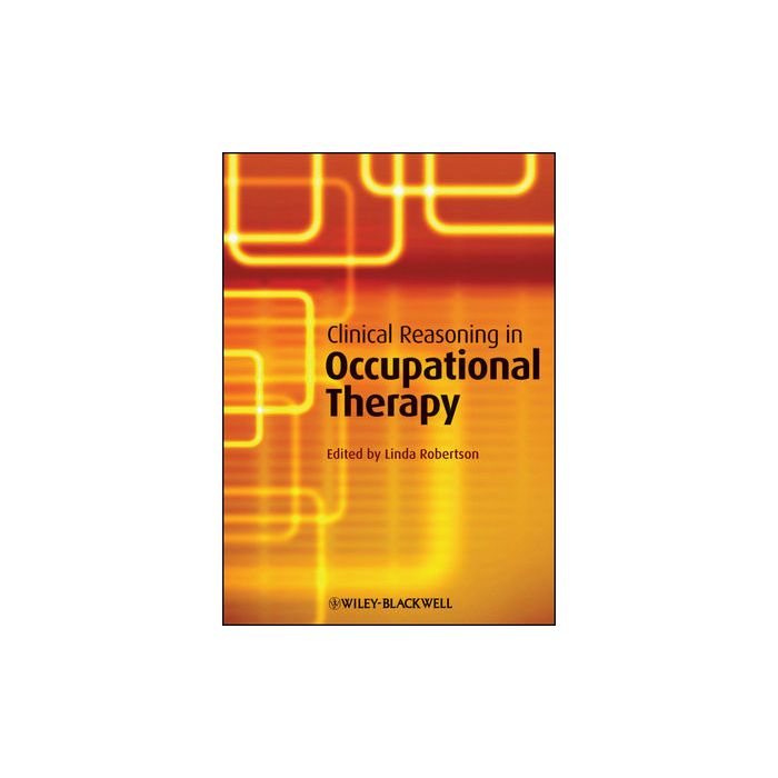 Clinical Reasoning in Occupational Therapy: Controversies in Practice Robertson Linda Wiley - Blackwell 9781405199445 Clinical Reasoning in Occupational Therapy: Controversies in Practice Robertson Linda Wiley - Blackwell 9781405199445