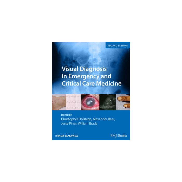 Visual Diagnosis in Emergency and Critical Care Medicine, 2ed.  Holstege Christopher P.; Baer Alexander B.; Pines Jesse M.; Brady William J.  Wiley - Blackwell  9781444333473