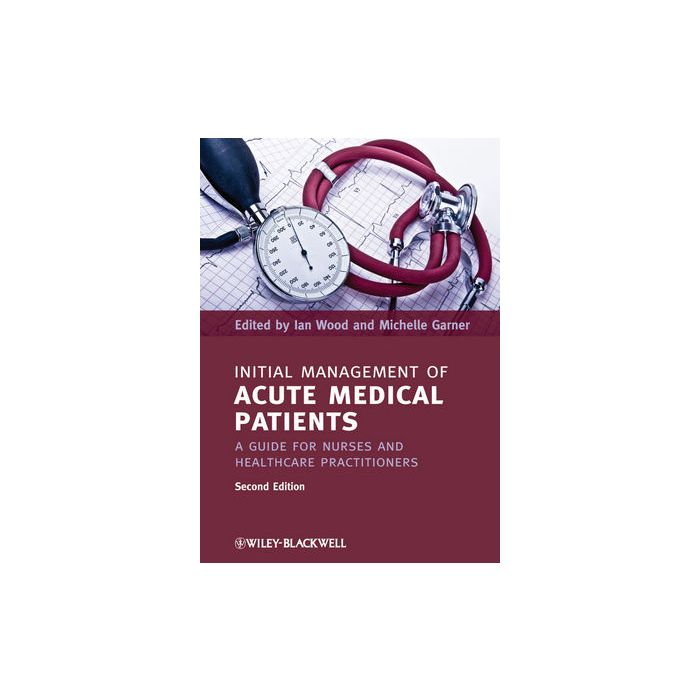 Initial Management of Acute Medical Patients: A Guide for Nurses and Healthcare Practitioners, 2ed. Wood Ian; Garner Michelle Wiley - Blackwell 9781444337167 Initial Management of Acute Medical Patients: A Guide for Nurses and Healthcare Practitioners, 2ed. Wood Ian; Garner Michelle Wiley - Blackwell 9781444337167