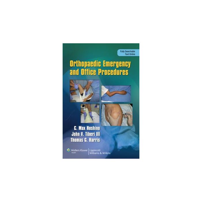 Orthopaedic Emergency and Office Procedures  Hoshino Max; Harris Thomas; Tiberi John  LIPPINCOTT Williams and Wilkins  9781451143706