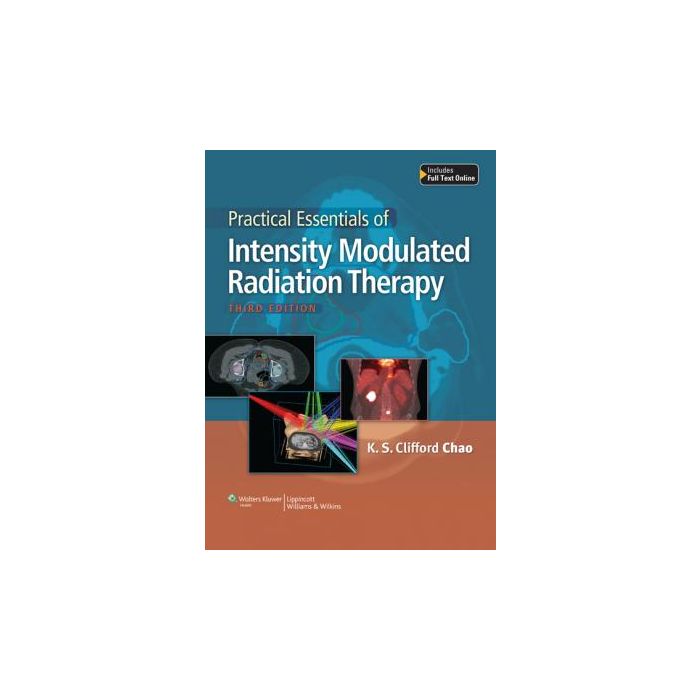 Practical Essentials of Intensity Modulated Radiation Therapy, 3ed.  Chao K.S. Clifford  LIPPINCOTT Williams and Wilkins  9781451175813