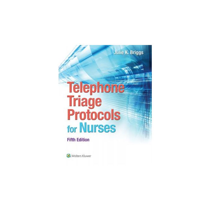 Telephone Triage Protocols for Nursing, 5ed.  Briggs Julie  LIPPINCOTT Williams and Wilkins  9781451194296