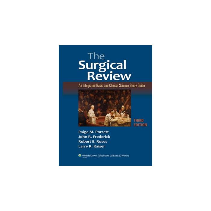The Surgical Review, 3ed.  Porrett Paige M.; Roses Robert E.; Frederick John R.; Kaiser Larry R.  LIPPINCOTT Williams and Wilkins  9781605470658
