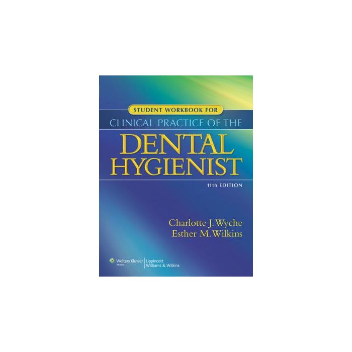Student Workbook for Clinical Practice of the Dental Hygienist, 3ed.  Wyche Charlotte J.; Wilkins Esther M.  LIPPINCOTT Williams and Wilkins  9781608317295