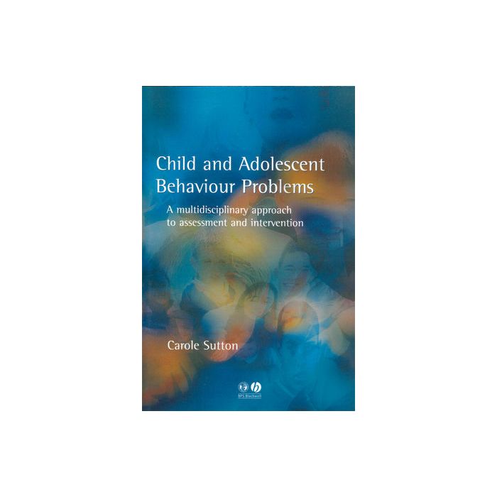 Child and Adolescent Behavioural Problems: A Multi-disciplinary Approach to Assessment and Intervention  Carole Sutton  Wiley - Blackwell  9781854333216 Child and Adolescent Behavioural Problems: A Multi-disciplinary Approach to Assessment and Intervention  Carole Sutton  Wiley - Blackwell  9781854333216