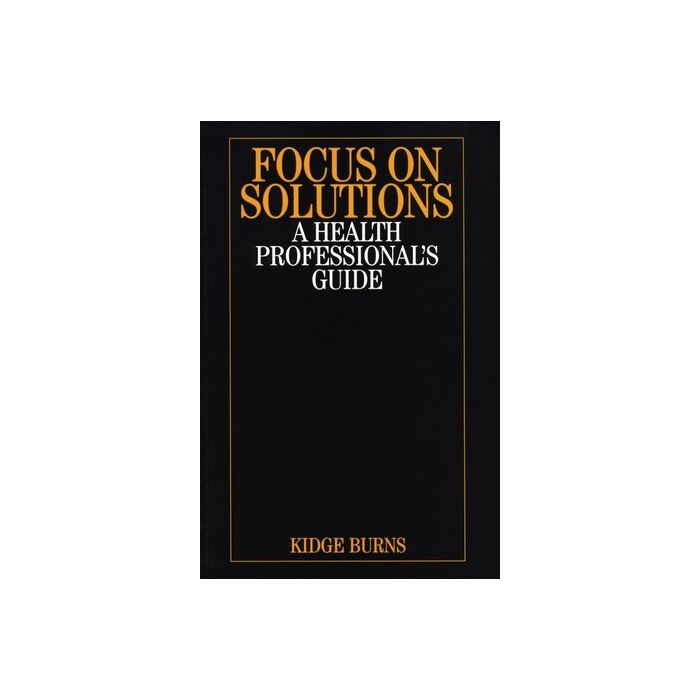 Focus on Solutions: A Health Professional's Guide Burns Kidge Wiley - Blackwell 9781861564795 Focus on Solutions: A Health Professional's Guide Burns Kidge Wiley - Blackwell 9781861564795