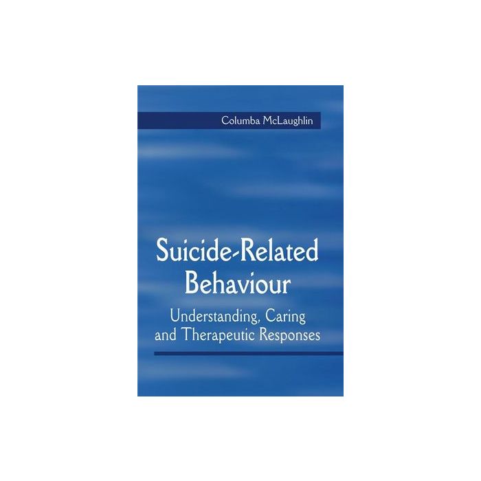 Suicide-Related Behaviour: Understanding, Caring and Therapeutic Responses  McLaughlin Columba  Wiley - Blackwell  9781861565082 Suicide-Related Behaviour: Understanding, Caring and Therapeutic Responses  McLaughlin Columba  Wiley - Blackwell  9781861565082