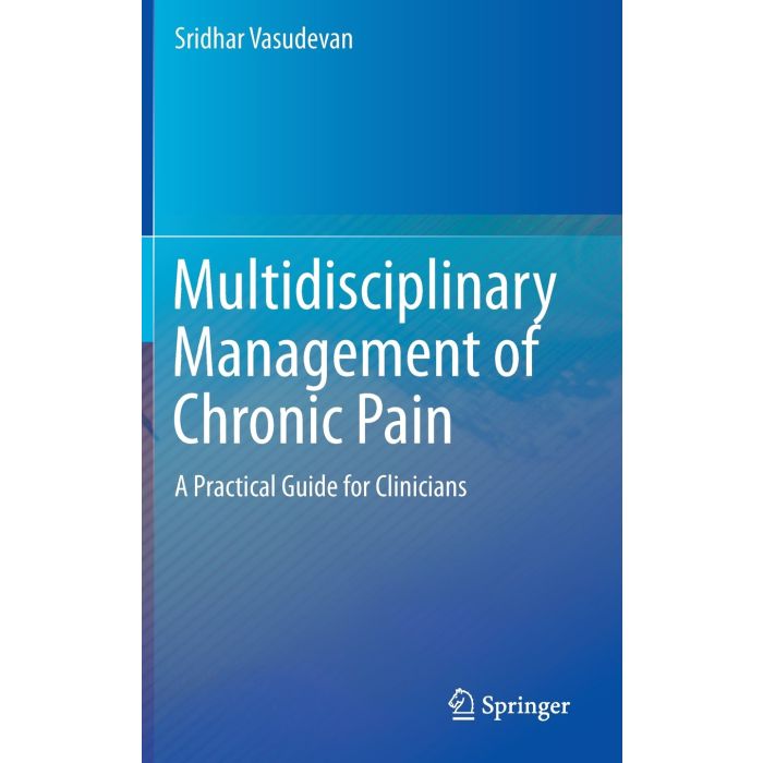 Multidisciplinary Management of Chronic Pain. A Practical Guide for Clinicians  Vasudevan Sridhar  Springer Verlag  9783319203218