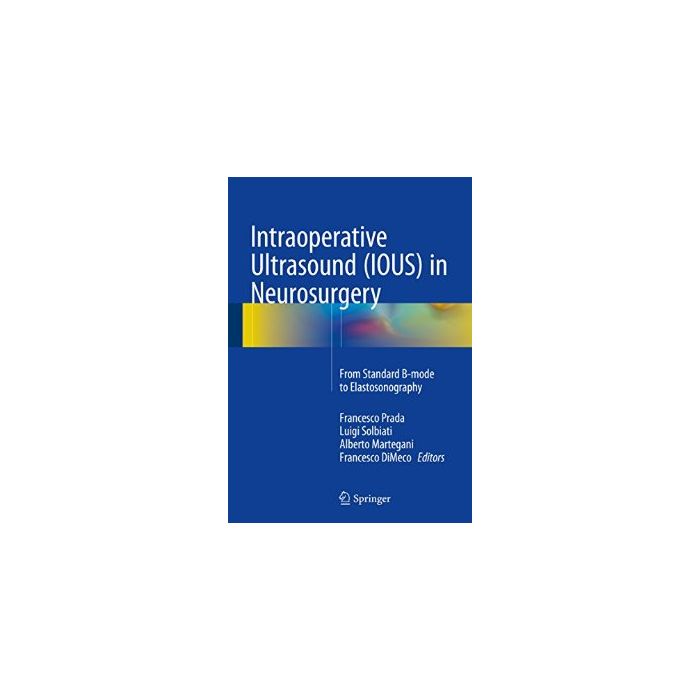 Intraoperative Ultrasound (IOUS) in Neurosurgery. From Standard B-mode to Elastosonography  Prada Francesco; Solbiati Luigi; Martegani Alberto; Dimeco Francesco  Springer Verlag  9783319252667