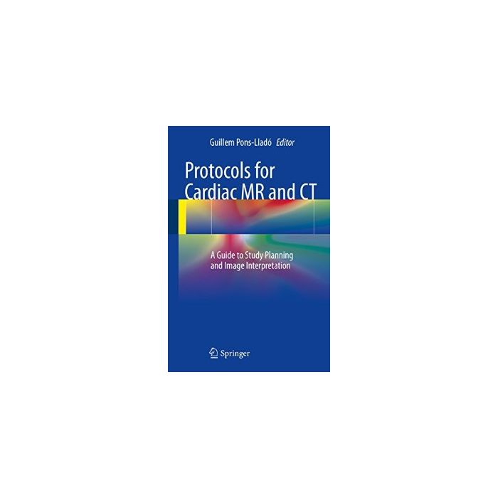 Protocols for Cardiac MR and CT. A Guide to Study Planning and Image Interpretation  Pons-Lladó Guillem  Springer Verlag  9783319308302 Protocols for Cardiac MR and CT. A Guide to Study Planning and Image Interpretation  Pons-Lladó Guillem  Springer Verlag  9783319308302