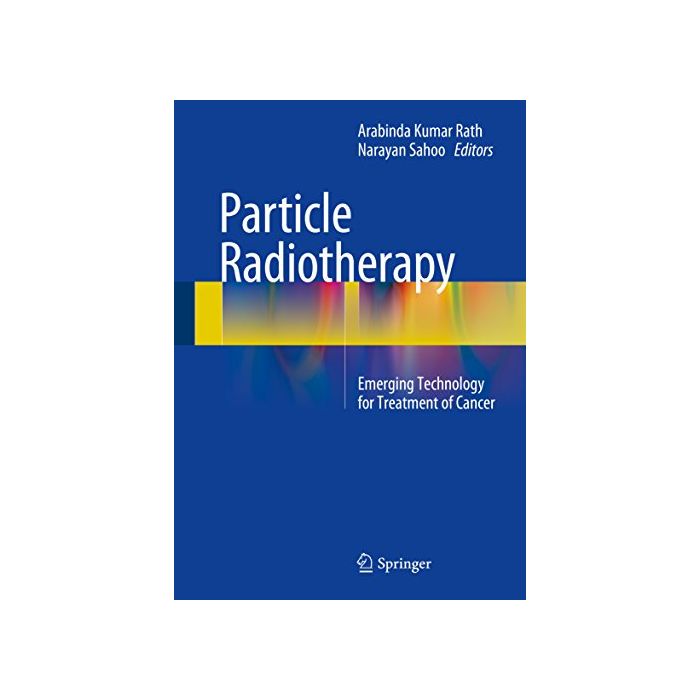 Particle Radiotherapy. Emerging Technology for Treatment of Cancer Rath Arabinda Kumar; Sahoo Narayan Springer Verlag 9788132226215 Particle Radiotherapy. Emerging Technology for Treatment of Cancer Rath Arabinda Kumar; Sahoo Narayan Springer Verlag 9788132226215
