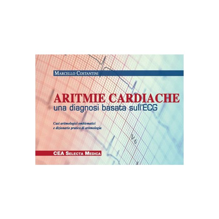 COSTATINI ORETO Aritmie Cardiache: una diagnosi basata sull'ECG.  Casi aritmologici emblematici e dizionario pratico di aritmologia