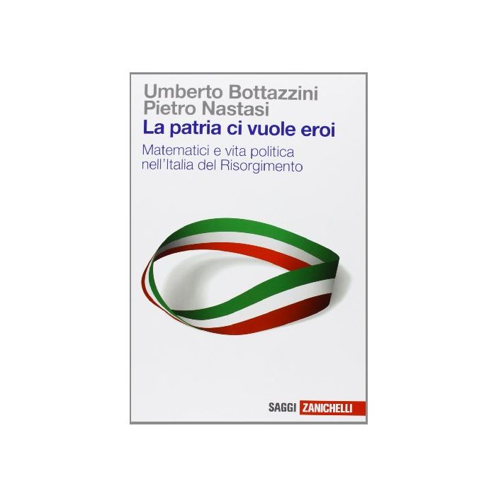 La Patria Ci Vuole Eroi. Matematici E Vita Politica Nell'italia Del Risorgimento La Patria Ci Vuole Eroi. Matematici E Vita Politica Nell'italia Del Risorgimento
