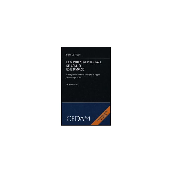 La Separazione Personale Dei Coniugi Ed Il Divorzio. Conseguenze Della Crisi   Coniugale Su Coppia, Famiglia, Figli E Beni  - De Filippis Bruno - Cedam - 9788813314200