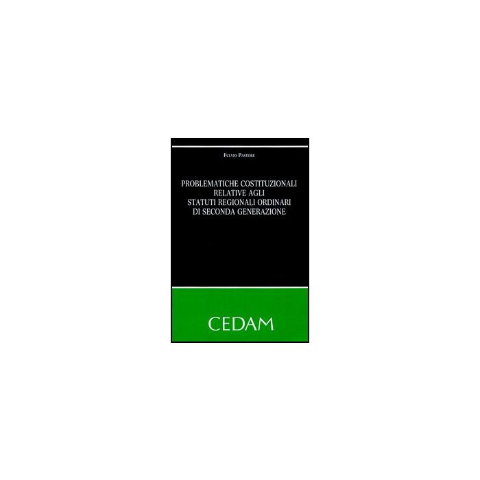 Problematiche Costituzionali Relative Agli Statuti Regionali Ordinari Di Seconda Generazione - Pastore Fulvio - Cedam - 9788813330828