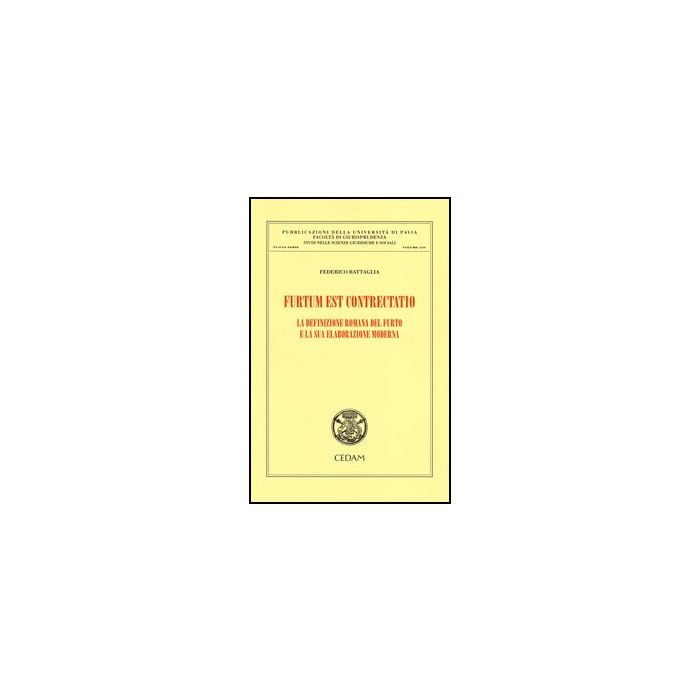 Furtum Est Contrectatio. La Definizione Romana Del Furto E La Sua Elaborazione   Moderna - Battaglia Federico - Cedam - 9788813332877