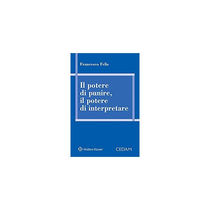 Il potere di punire, il potere di interpretare Francesco Felis Cedam
Il potere di punire, il potere di interpretare Francesco Felis Cedam