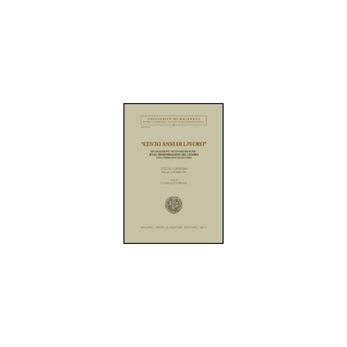 Cento Anni Di Lavoro. Ricognizione Multidisciplinare Sulle Trasformazioni Del Lavoro Nel Corso Del Xx Secolo. Atti Del Convegno (macerata, 10 Dicembre 1998) - Ciocca G. ; Verducci D.  - Giuffre' - 9788814085307