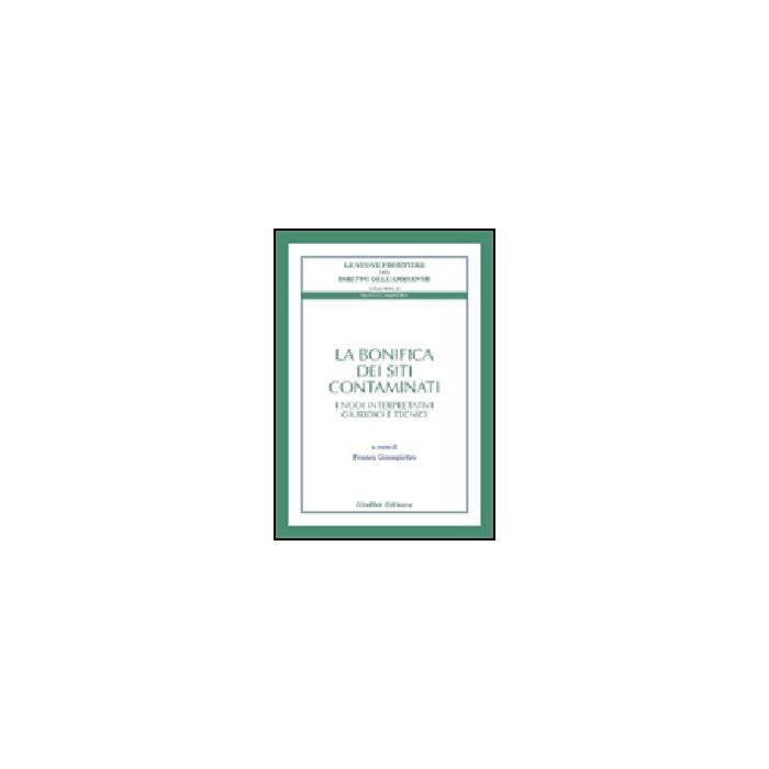 La Bonifica Dei Siti Contaminati. I Nodi Interpretativi Giuridici E Tecnici  - Giampietro F.  - Giuffre' - 9788814085413