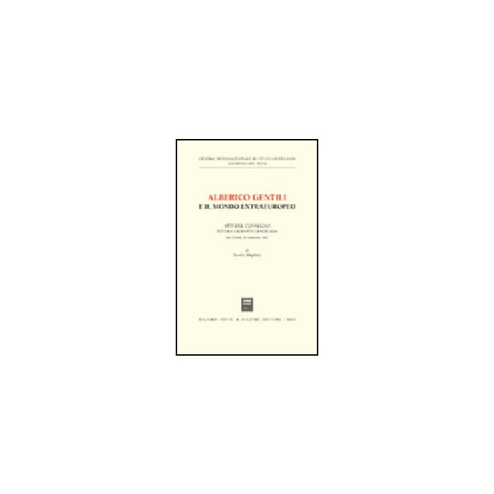 Alberico Gentili E Il Mondo Extraeuropeo. Atti Del Convegno. 7ª Giornata  Gentiliana (s. Ginesio, 20 Settembre 1997) - Kingsbury B.  - Giuffre' - 9788814088438