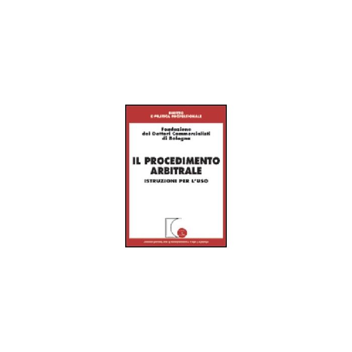 Il Procedimento Arbitrale. Istruzioni Per L'uso - Fondazione Dei Dottori Commercialisti Di Bologna - Giuffre' - 9788814089084 Il Procedimento Arbitrale. Istruzioni Per L'uso - Fondazione Dei Dottori Commercialisti Di Bologna - Giuffre' - 9788814089084