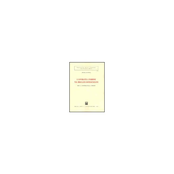 I Contratti A Termine Nel Mercato Differenziato. Dalla L. 230/1962 Al D.l.gs. N.  368/2001  - Altavilla Renata - Giuffre' - 9788814092718