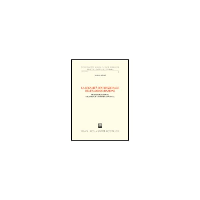 La Legalita' Costituzionale Dell'amministrazione. Ipotesi Dottrinali E Casistica  Giurisprudenziale  - Magri Marco - Giuffre' - 9788814092817