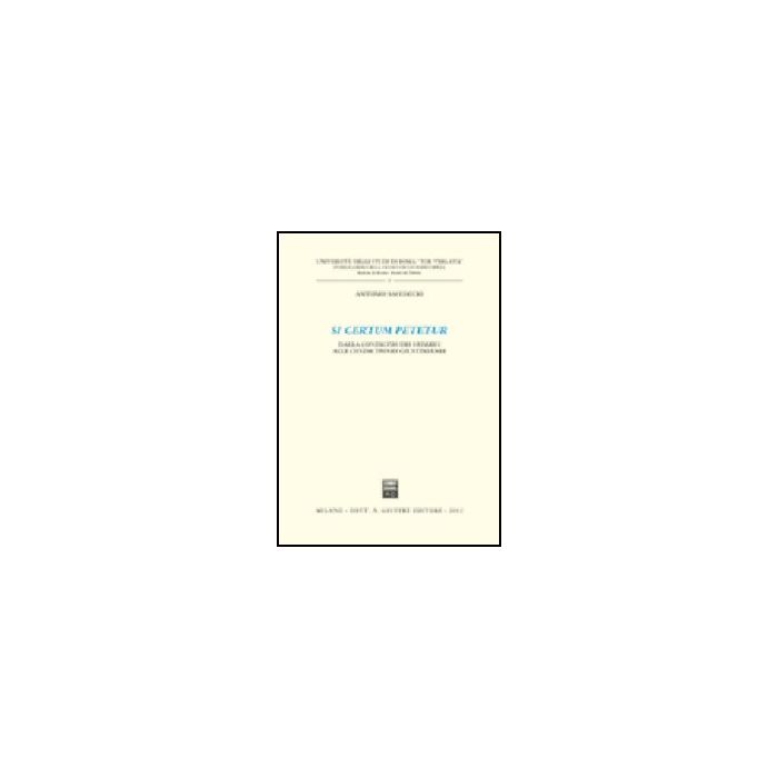 Si Certum Petetur. Dalla Condictio Dei Veteres Alle Condictiones Giustinianee - Saccoccio Antonio - Giuffre' - 9788814093159