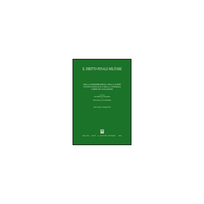 Diritto Penale Militare. Nella Giurisprudenza Della Corte Costituzionale E Della Suprema Corte Di Cassazione - Scandurra G. ; Scandurra D.  - Giuffre' - 9788814095306