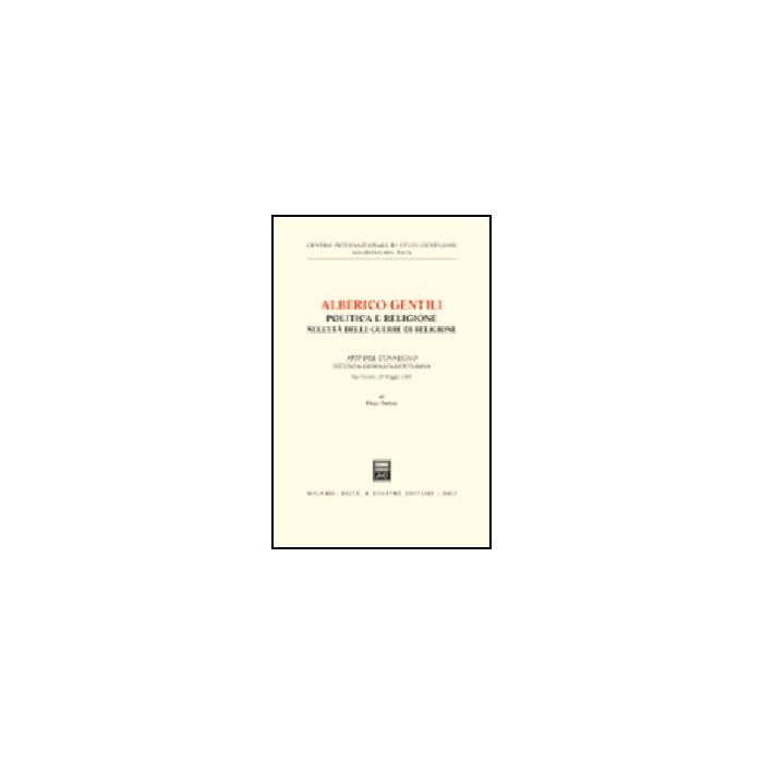 Alberico Gentili: Politica E Religione Nell'eta' Delle Guerre Di Religione. Atti Del Convegno (s. Ginesio, 17 Maggio 1987) - Panizza Diego - Giuffre' - 9788814095481