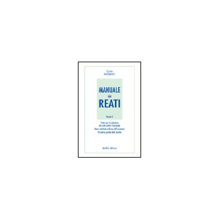 Manuale Dei Reati Criteri Per La Selezione Dei Reati Contro L'economia. Reati Codificati A Difesa Dell'economia. Disciplina Penale Delle Banche - Paterniti Carlo - Giuffre' - 9788814095511