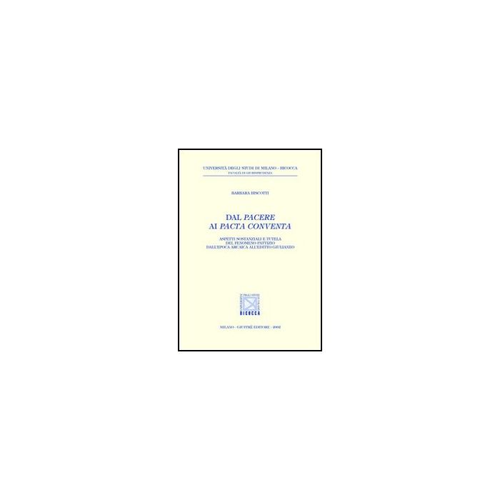 Dal Pacere Ai Pacta Conventa. Aspetti Sostanziali E Tutela Del Fenomeno Pattizio Dall'epoca Arcaica All'editto Giulianeo - Biscotti Barbara - Giuffre' - 9788814095696