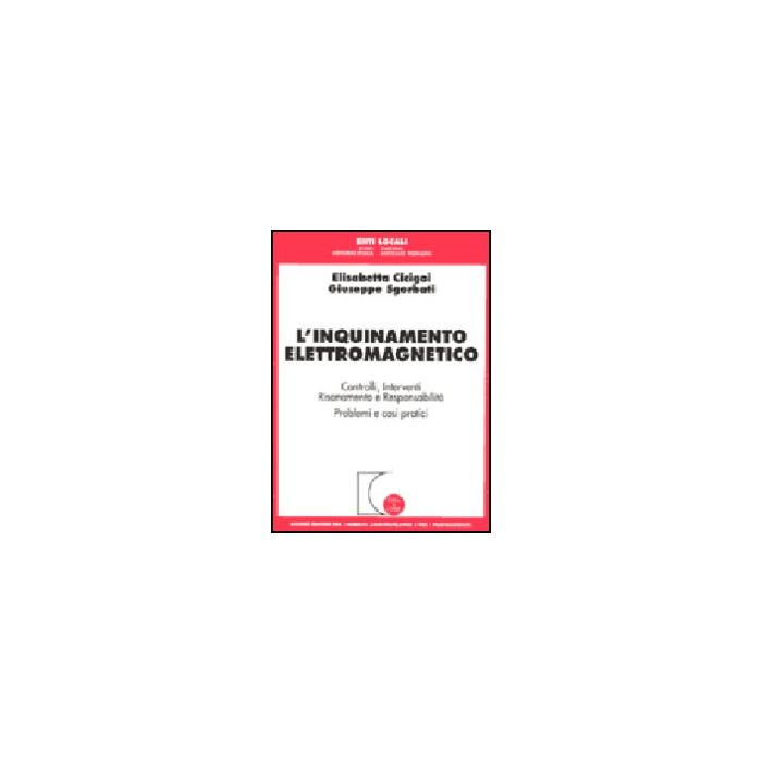 Inquinamento Elettromagnetico. Controlli, Interventi, Risanamento E  Responsabilità. Problemi E Casi Pratici - Cicigoi Elisabetta; Sgorbati Giuseppe - Giuffre' - 9788814096259
