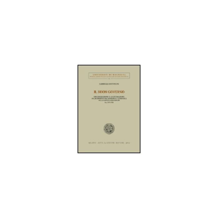 Il Buon Governo. Organizzazione E Legittimazione Del Rapporto Fra Sovrano E Comunita' Nello Stato Pontificio Secc. Xvi-xviii  - Santoncini Gabriella - Giuffre' - 9788814099809