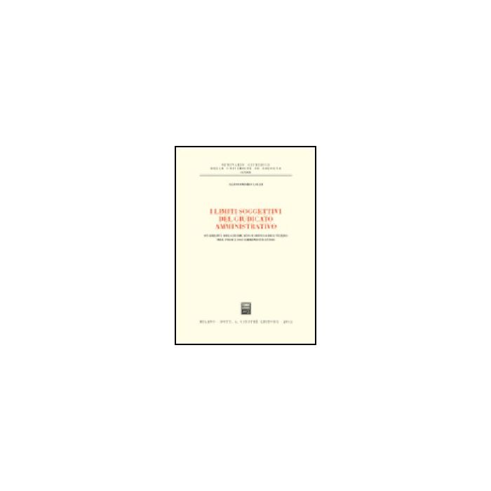 I Limiti Soggettivi Del Giudicato Amministrativo. Stabilita' Del Giudicato E  Difesa Del Terzo Nel Processo Amministrativo  - Lolli Alessandro - Giuffre' - 9788814101090