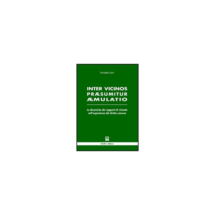 Inter Vicinos Praesumitur Aemulatio. Le Dinamiche Dei Rapporti Di Vicinato  Nell'esperienza Del Diritto Comune - Sarti Nicoletta - Giuffre' - 9788814101106