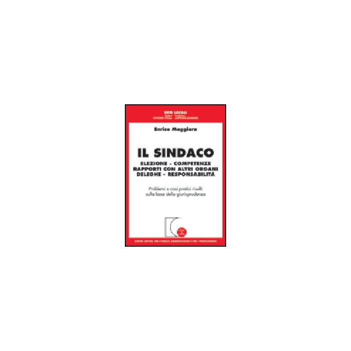 Sindaco. Elezione, Competenze, Rapporti Con Altri Organi, Deleghe,  Responsabilita' - Maggiora Enrico - Giuffre' - 9788814102073