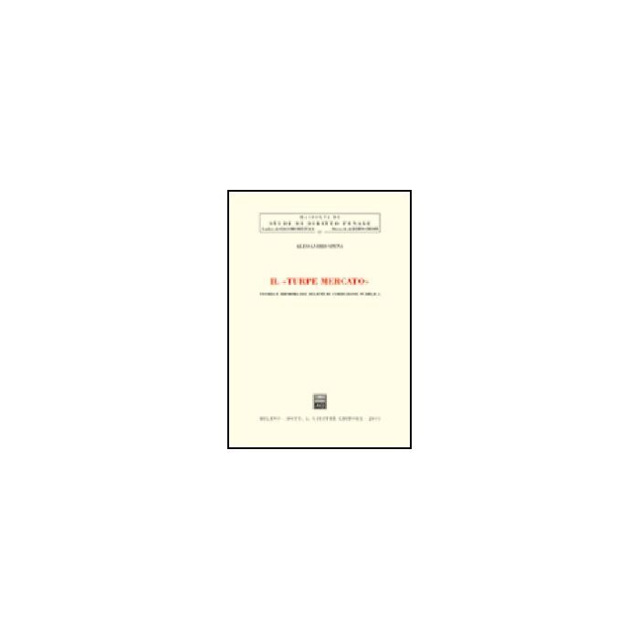 Il Turpe Mercato. Teoria E Riforma Dei Delitti Di Corruzione Pubblica - Spena Alessandro - Giuffre' - 9788814102196 Il Turpe Mercato. Teoria E Riforma Dei Delitti Di Corruzione Pubblica - Spena Alessandro - Giuffre' - 9788814102196