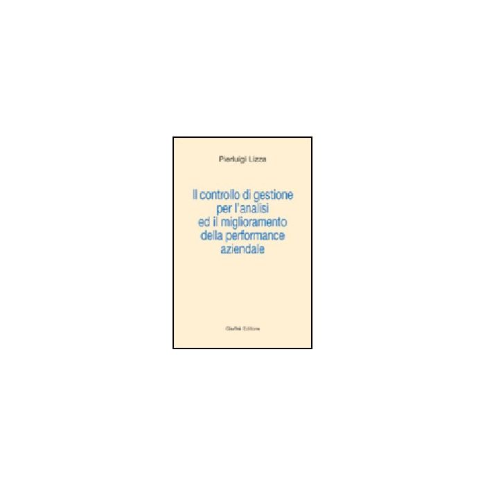 Controllo Di Gestione Per L'analisi Ed Il Miglioramento Della Performance  Aziendale - Lizza Pierluigi - Giuffre' - 9788814106033