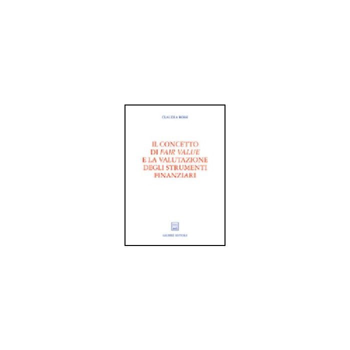Il Concetto Di Fair Value E La Valutazione Degli Strumenti Finanziari  - Rossi Claudia - Giuffre' - 9788814106866