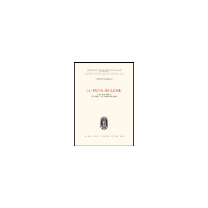 La «prova Migliore». Una Ricerca Di Diritto Comparato  - Ferrari Francesca - Giuffre' - 9788814108006