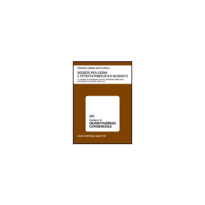 Societa' Per Azioni E Offerta Pubblica D'acquisto. Le Difese Successive Contro  Offerte Pubbliche D'acquisto Di Azioni Quotate - Mucciarelli Federico M. - Giuffre' - 9788814111693