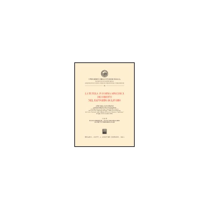 Tutela In Forma Specifica Dei Diritti Nel Rapporto Di Lavoro. Atti Del Convegno (foggia, 14-15 Novembre 2003) (la) - Barbieri M. ; Macario F. ; Trisorio Liuzzi G. - Giuffre' - 9788814114137 Tutela In Forma Specifica Dei Diritti Nel Rapporto Di Lavoro. Atti Del Convegno (foggia, 14-15 Novembre 2003) (la) - Barbieri M. ; Macario F. ; Trisorio Liuzzi G. - Giuffre' - 9788814114137