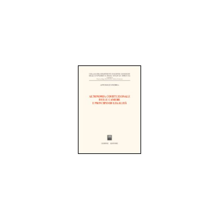 Autonomia Costituzionale Delle Camere E Principio Di Legalita' - D'andrea Antonio - Giuffre' - 9788814114564