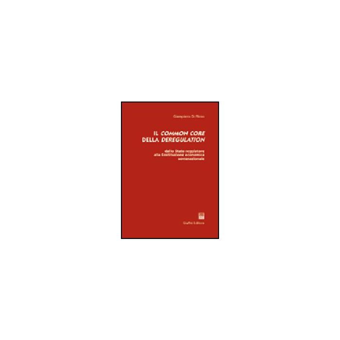 Common Core Della Deregulation. Dallo Stato Regolatore Alla Costituzione Economica Sovranazionale - Di Plinio Giampiero - Giuffre' - 9788814115189 Common Core Della Deregulation. Dallo Stato Regolatore Alla Costituzione Economica Sovranazionale - Di Plinio Giampiero - Giuffre' - 9788814115189