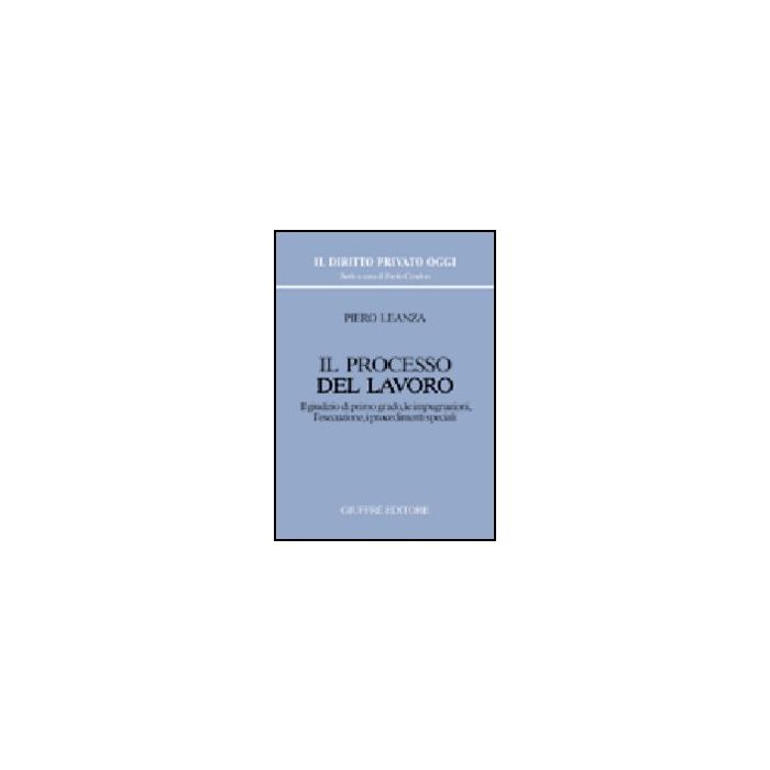 Processo Del Lavoro. Il Giudizio Di Primo Grado, Le Impugnazioni, L'esecuzione,  I Procedimenti Speciali - Leanza Piero - Giuffre' - 9788814117442