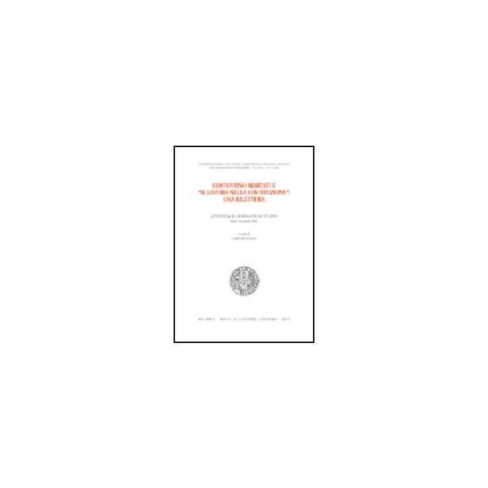 Costantino Mortati E «il Lavoro Nella Costituzione»: Una Rilettura. Atti Della Giornata Di Studio (siena, 31 Gennaio 2003) - Gaeta L. - Giuffre' - 9788814118159 Costantino Mortati E «il Lavoro Nella Costituzione»: Una Rilettura. Atti Della Giornata Di Studio (siena, 31 Gennaio 2003) - Gaeta L. - Giuffre' - 9788814118159