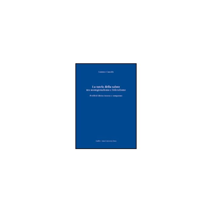 La Tutela Della Salute Tra Neoregionalismo E Federalismo. Profili Di Diritto  Interno E Comparato  - Cuocolo Lorenzo - Giuffre' - 9788814119477